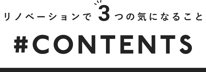 リノベーションで３つの気になること　＃CONTENTS