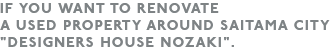 IF YOU WANT TO RENOVATE
A USED PROPERTY AROUND SAITAMA CITY”MUTENKA KEIKAKU”.